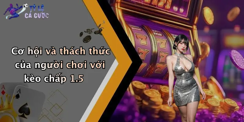Cơ hội và thách thức của người chơi với kèo chấp 1.5