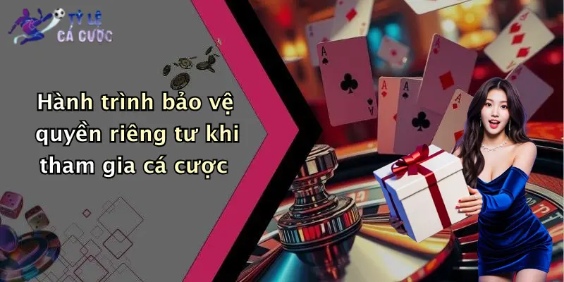 Hành trình bảo vệ quyền riêng tư khi tham gia cá cược