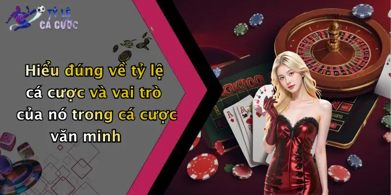 Hiểu đúng về tỷ lệ cá cược và vai trò của nó trong cá cược văn minh