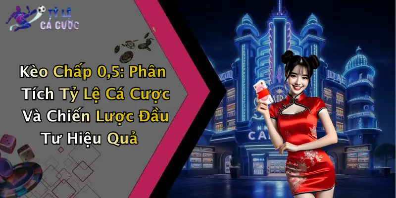 Kèo Chấp 0,5: Phân Tích Tỷ Lệ Cá Cược Và Chiến Lược Đầu Tư Hiệu Quả