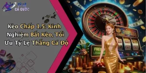 Kèo Chấp 1.5: Kinh Nghiệm Bắt Kèo, Tối Ưu Tỷ Lệ Thắng Cá Độ