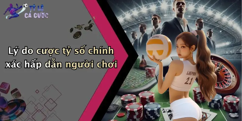 Lý do cược tỷ số chính xác hấp dẫn người chơi