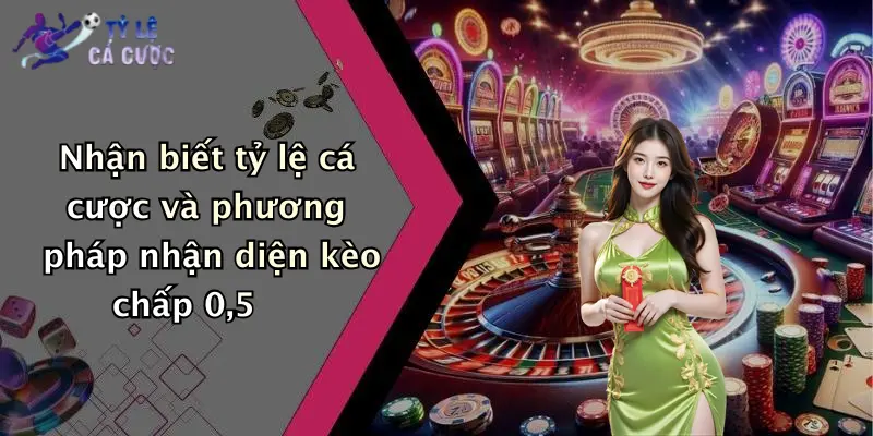 Nhận biết tỷ lệ cá cược và phương pháp nhận diện kèo chấp 0,5