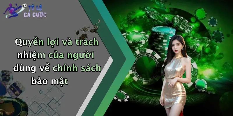 Quyền lợi và trách nhiệm của người dùng về chính sách bảo mật