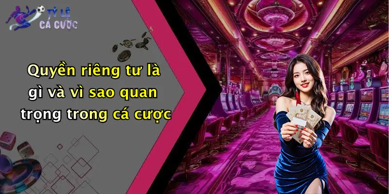 Quyền riêng tư là gì và vì sao quan trọng trong cá cược