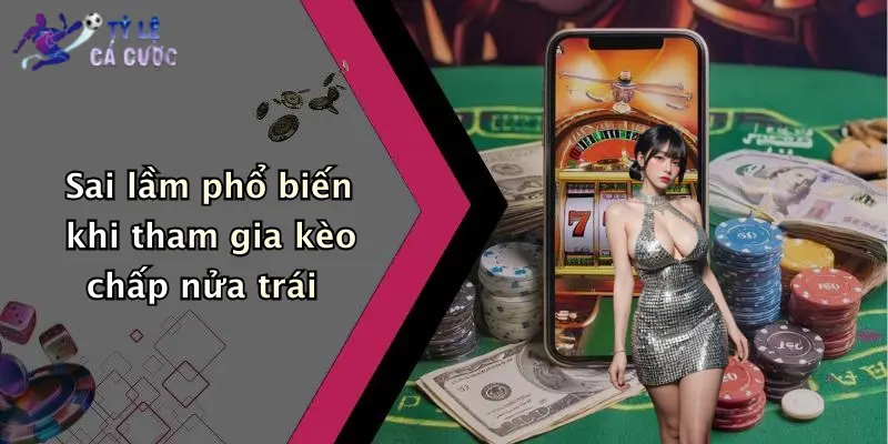 Sai lầm phổ biến khi tham gia kèo chấp nửa trái