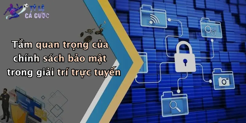 Tầm quan trọng của chính sách bảo mật trong giải trí trực tuyến
